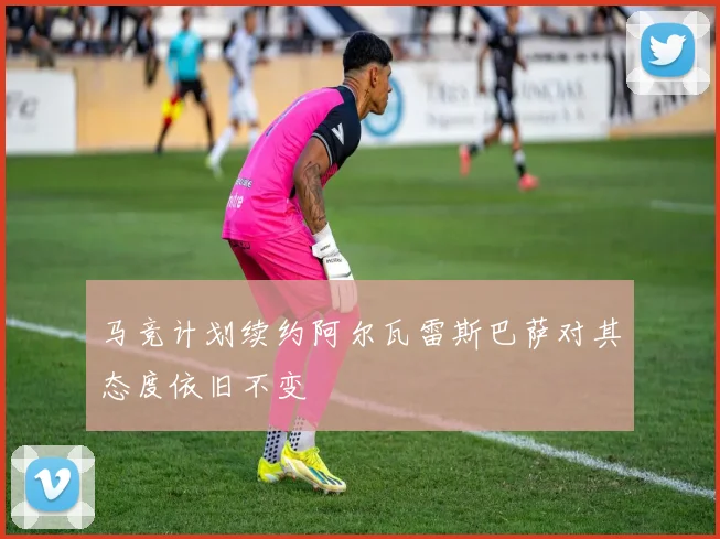 马竞计划续约阿尔瓦雷斯巴萨对其态度依旧不变