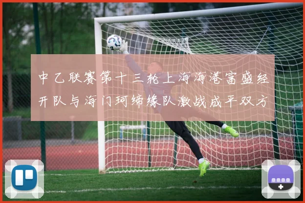 中乙联赛第十三轮上海海港富盛经开队与海门珂缔缘队激战成平双方各取一分