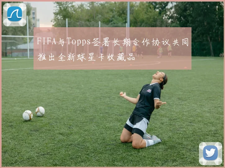 FIFA与Topps签署长期合作协议共同推出全新球星卡收藏品