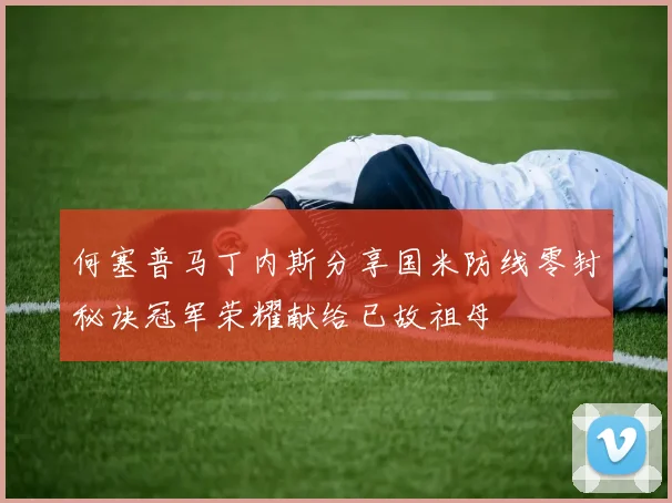 何塞普马丁内斯分享国米防线零封秘诀冠军荣耀献给已故祖母