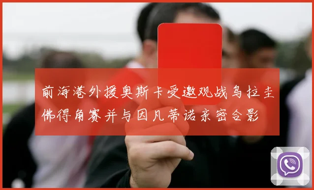 前海港外援奥斯卡受邀观战乌拉圭佛得角赛并与因凡蒂诺亲密合影